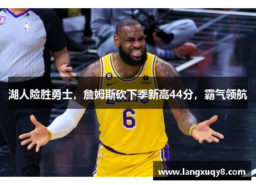 湖人险胜勇士，詹姆斯砍下季新高44分，霸气领航