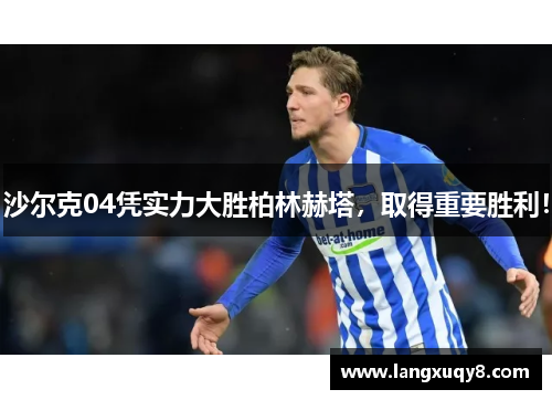 沙尔克04凭实力大胜柏林赫塔，取得重要胜利！