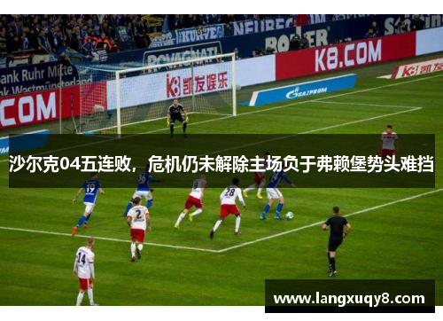 沙尔克04五连败，危机仍未解除主场负于弗赖堡势头难挡