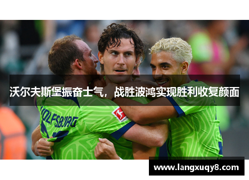 沃尔夫斯堡振奋士气，战胜波鸿实现胜利收复颜面