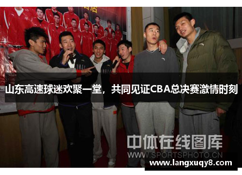 山东高速球迷欢聚一堂，共同见证CBA总决赛激情时刻