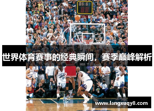 世界体育赛事的经典瞬间，赛季巅峰解析