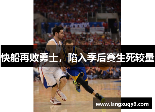 快船再败勇士，陷入季后赛生死较量