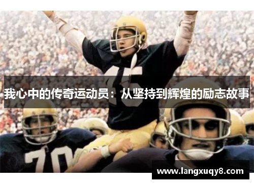 我心中的传奇运动员：从坚持到辉煌的励志故事