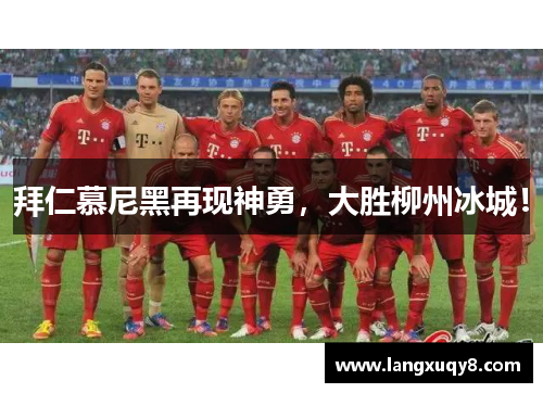 拜仁慕尼黑再现神勇，大胜柳州冰城！