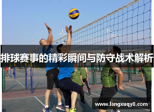 排球赛事的精彩瞬间与防守战术解析
