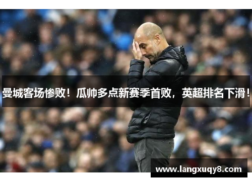 曼城客场惨败！瓜帅多点新赛季首败，英超排名下滑！