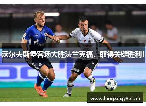 沃尔夫斯堡客场大胜法兰克福，取得关键胜利！