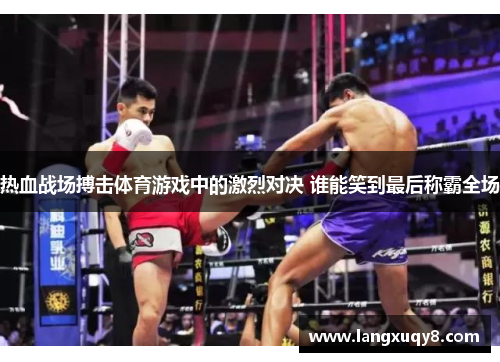 热血战场搏击体育游戏中的激烈对决 谁能笑到最后称霸全场