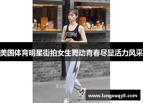 美国体育明星街拍女生舞动青春尽显活力风采