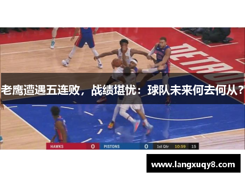 老鹰遭遇五连败，战绩堪忧：球队未来何去何从？