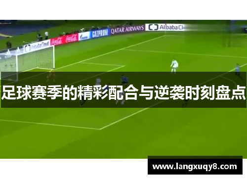 足球赛季的精彩配合与逆袭时刻盘点