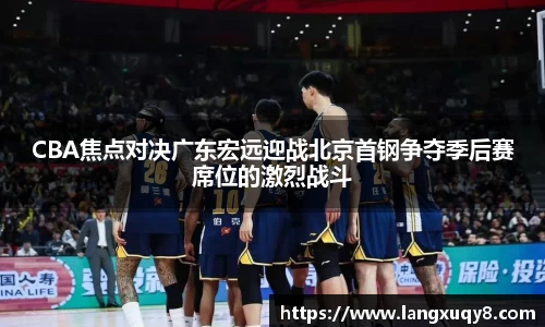 CBA焦点对决广东宏远迎战北京首钢争夺季后赛席位的激烈战斗