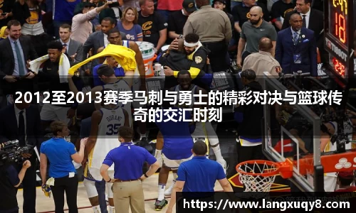 2012至2013赛季马刺与勇士的精彩对决与篮球传奇的交汇时刻