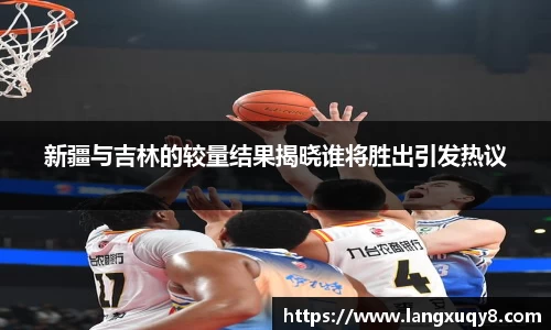 新疆与吉林的较量结果揭晓谁将胜出引发热议