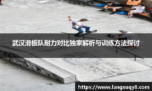 武汉滑板队耐力对比独家解析与训练方法探讨